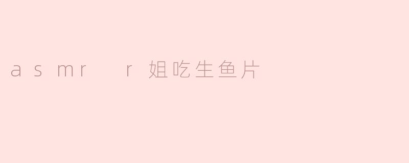 ### 探秘ASMR R姐的生鱼片之旅：耳边的美味享受